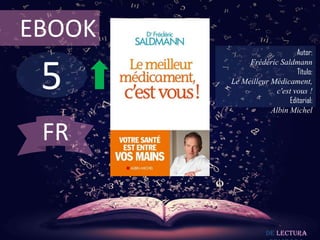 5
EBOOK
Autor:
Frédéric Saldmann
Título:
Le Meilleur Médicament,
c'est vous !
Editorial:
Albin Michel
De lectura
FR
 