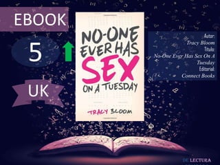 5
EBOOK
Autor:
Tracy Bloom
Título:
No-One Ever Has Sex On A
Tuesday
Editorial:
Connect Books
De lectura
UK
 