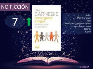 7
NO FICCIÓN
Autor:
Dale Carnegie
Título:
Como ganar amigos e influir
sobre las personas
Editorial:
Elipse
De lectura
 
