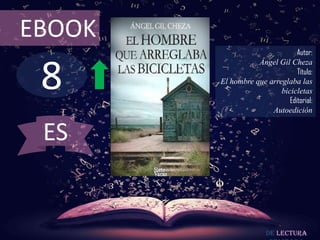 8
EBOOK
Autor:
Ángel Gil Cheza
Título:
El hombre que arreglaba las
bicicletas
Editorial:
Autoedición
De lectura
ES
 
