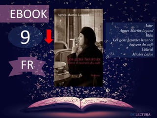 9
EBOOK
Autor:
Agnes Martin-lugand
Título:
Les gens heureux lisent et
boivent du café
Editorial:
Michel Lafon
De lectura
FR
 