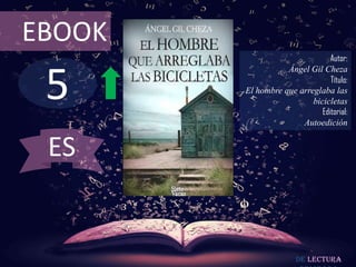 5
EBOOK
Autor:
Ángel Gil Cheza
Título:
El hombre que arreglaba las
bicicletas
Editorial:
Autoedición
De lectura
ES
 