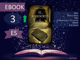 3
EBOOK
Autor:
Blanca Miosi
Título:
El manuscrito I. El secreto
Editorial:
B de Books
De lectura
ES
 
