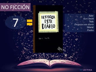 7
NO FICCIÓN
Autor:
Keri Smith
Título:
Destroza este diario
Editorial:
Paidos
De lectura
 