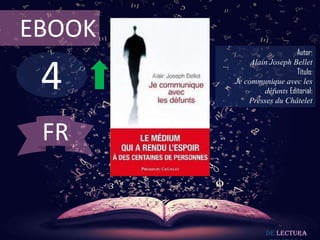 4
EBOOK
Autor:
Alain Joseph Bellet
Título:
Je communique avec les
défunts Editorial:
Presses du Châtelet
De lectura
FR
 