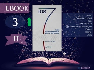 3
EBOOK
Autor:
Fabrizio Frattini
Título:
iOS 7 iGuida
Aggiornamento e Novità per
iPhone
Editorial:
Apto
De lectura
IT
 