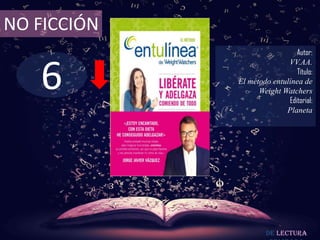6
NO FICCIÓN
Autor:
VV.AA.
Título:
El método entulínea de
Weight Watchers
Editorial:
Planeta
De lectura
 