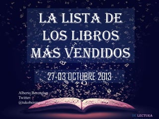 De lectura
LA LISTA DE
LOS LIBROS
MÁS VENDIDOS
27-03 OCTUBRE 2013
Alberto Berenguer
Twitter:
@tukoberenguer
 