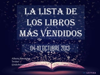 De lectura
LA LISTA DE
LOS LIBROS
MÁS VENDIDOS
04-10 OCTUBRE 2013
Alberto Berenguer
Twitter:
@tukoberenguer
 