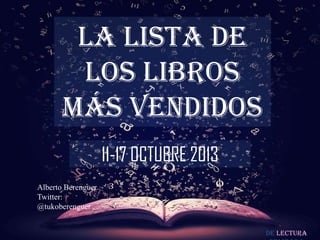 LA LISTA DE
LOS LIBROS
MÁS VENDIDOS
11-17 OCTUBRE 2013
Alberto Berenguer
Twitter:
@tukoberenguer
De lectura

 