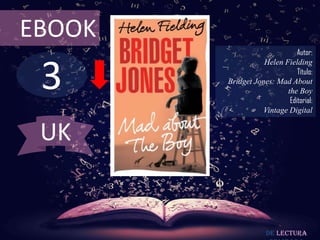 EBOOK

3

Autor:
Helen Fielding
Título:
Bridget Jones: Mad About
the Boy
Editorial:
Vintage Digital

UK

De lectura

 