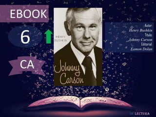 EBOOK

6

Autor:
Henry Bushkin
Título:
Johnny Carson
Editorial:
Eamon Dolan

CA

De lectura

 