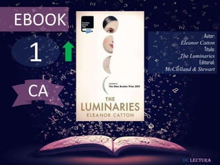 EBOOK

1

Autor:
Eleanor Catton
Título:
The Luminaries
Editorial:
McClelland & Stewart

CA

De lectura

 