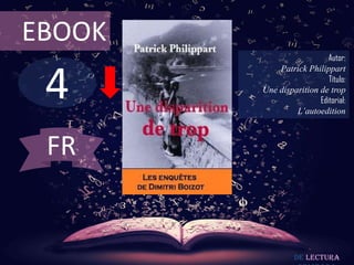 EBOOK

4

Autor:
Patrick Philippart
Título:
Une disparition de trop
Editorial:
L’autoedition

FR

De lectura

 