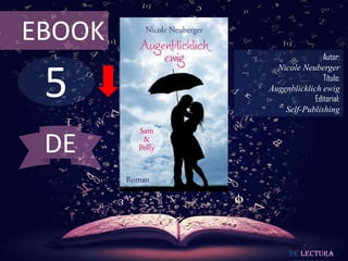 EBOOK

5

Autor:
Nicole Neuberger
Título:
Augenblicklich ewig
Editorial:
Self-Publishing

DE

De lectura

 