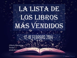 LA LISTA DE
LOS LIBROS
MÁS VENDIDOS
12-18 FEBRERO 2014
Alberto Berenguer
Twitter:
@tukoberenguer
De lectura Obligada

 