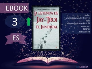 3
EBOOK
Autor:
Daniel Menéndez Cuervo
Título:
La leyenda de Jay-Troi. El
inmortal.
Editorial:
Autoedición
De lectura
ES
 