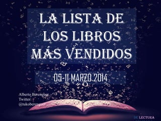 De lectura
LA LISTA DE
LOS LIBROS
MÁS VENDIDOS
05-11 MARZO 2014
Alberto Berenguer
Twitter:
@tukoberenguer
 