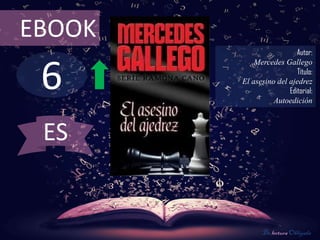 6
EBOOK
Autor:
Mercedes Gallego
Título:
El asesino del ajedrez
Editorial:
Autoedición
De lectura Obligada
ES
 