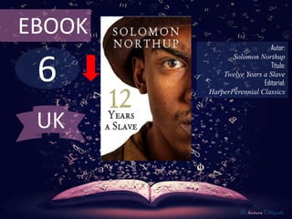 6
EBOOK
Autor:
Solomon Northup
Título:
Twelve Years a Slave
Editorial:
HarperPerennial Classics
De lectura Obligada
UK
 