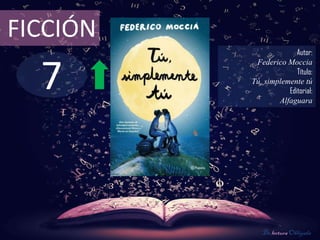 7
FICCIÓN
Autor:
Federico Moccia
Título:
Tú, simplemente tú
Editorial:
Alfaguara
De lectura Obligada
 