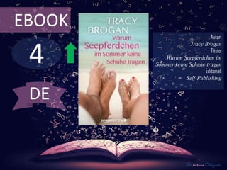 4
EBOOK
Autor:
Tracy Brogan
Título:
Warum Seepferdchen im
Sommer keine Schuhe tragen
Editorial:
Self-Publishing
De lectura Obligada
DE
 