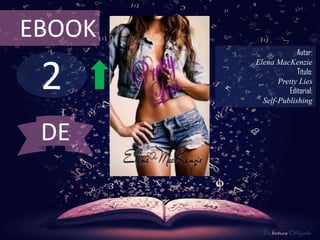 2
EBOOK
Autor:
Elena MacKenzie
Título:
Pretty Lies
Editorial:
Self-Publishing
De lectura Obligada
DE
 