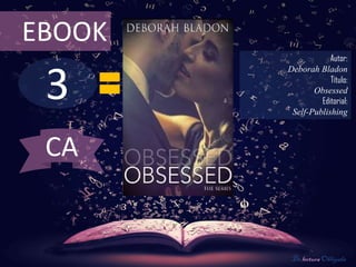 3
EBOOK
Autor:
Deborah Bladon
Título:
Obsessed
Editorial:
Self-Publishing
De lectura Obligada
CA
 