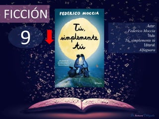 9
FICCIÓN
Autor:
Federico Moccia
Título:
Tú, simplemente tú
Editorial:
Alfaguara
De lectura Obligada
 