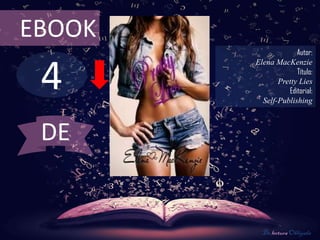 4
EBOOK
Autor:
Elena MacKenzie
Título:
Pretty Lies
Editorial:
Self-Publishing
De lectura Obligada
DE
 