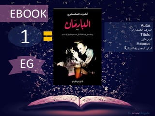 1
EBOOK
Autor:
‫العشماوى‬ ‫اشرف‬
Título:
‫البارمان‬
Editorial:
‫اللبنانيه‬ ‫المصريه‬ ‫الدار‬
De lectura Obligada
EG
 