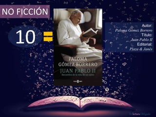 10
NO FICCIÓN
Autor:
Paloma Gómez Borrero
Título:
Juan Pablo II
Editorial:
Plaza & Janés
De lectura Obligada
 