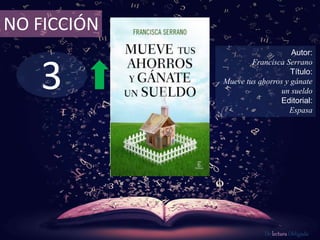 3
NO FICCIÓN
Autor:
Francisca Serrano
Título:
Mueve tus ahorros y gánate
un sueldo
Editorial:
Espasa
De lectura Obligada
 