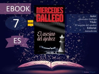 7
EBOOK
Autor:
Mercedes Gallego
Título:
El asesino del ajedrez
Editorial:
Autoedición
De lectura Obligada
ES
 