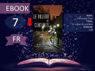 7
EBOOK
Autor:
Christophe Paul
Título:
Le voleur de centimes
Editorial:
LJR
De lectura Obligada
FR
 