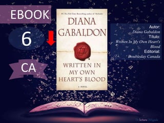 6
EBOOK
Autor:
Diana Gabaldon
Título:
Written In My Own Heart's
Blood
Editorial:
Doubleday Canada
De lectura Obligada
CA
 