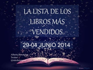 De lectura Obligada
LA LISTA DE LOS
LIBROS MÁS
VENDIDOS
29-04 JUNIO 2014
Alberto Berenguer
Twitter:
@tukoberenguer
 