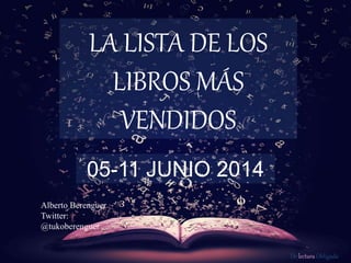 De lectura Obligada
LA LISTA DE LOS
LIBROS MÁS
VENDIDOS
05-11 JUNIO 2014
Alberto Berenguer
Twitter:
@tukoberenguer
 