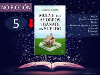 5
NO FICCIÓN
Autor:
Francisca Serrano
Título:
Mueve tus ahorros y gánate
un sueldo
Editorial:
Espasa
De lectura Obligada
 