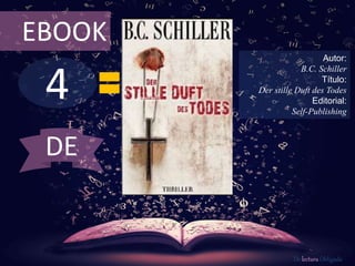 4
EBOOK
Autor:
B.C. Schiller
Título:
Der stille Duft des Todes
Editorial:
Self-Publishing
De lectura Obligada
DE
 