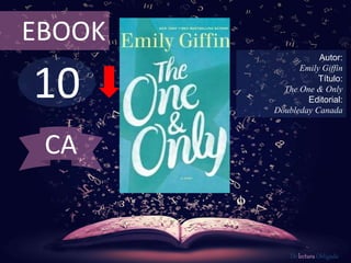 10
EBOOK
Autor:
Emily Giffin
Título:
The One & Only
Editorial:
Doubleday Canada
De lectura Obligada
CA
 