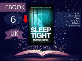 6
EBOOK
Autor:
Rachel Abbott
Título:
Sleep Tight
Editorial:
Self-Publishing
De lectura Obligada
UK
 