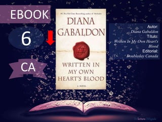 6
EBOOK
Autor:
Diana Gabaldon
Título:
Written In My Own Heart's
Blood
Editorial:
Doubleday Canada
De lectura Obligada
CA
 