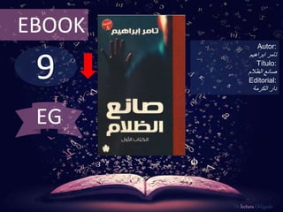 9
EBOOK
Autor:
‫تامر‬‫ابراهيم‬
Título:
‫صانع‬‫الظالم‬
Editorial:
‫الكرمة‬ ‫دار‬
De lectura Obligada
EG
 