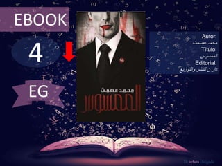 4
EBOOK
Autor:
‫محمد‬‫عصمت‬
Título:
‫الممسوس‬
Editorial:
‫والتوزيع‬ ‫للنشر‬ ‫ن‬ ‫دار‬
De lectura Obligada
EG
 