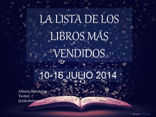 De lectura Obligada
LA LISTA DE LOS
LIBROS MÁS
VENDIDOS
10-16 JULIO 2014
Alberto Berenguer
Twitter:
@tukoberenguer
 