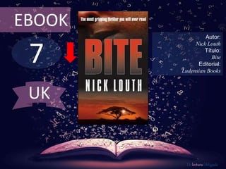 EBOOK 
7 
Autor: 
Nick Louth 
Título: 
Bite 
Editorial: 
Ludensian Books 
De lectura Obligada 
UK 
 