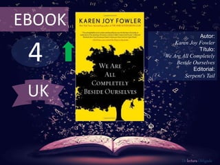 EBOOK 
4 
Autor: 
Karen Joy Fowler 
Título: 
We Are All Completely 
Beside Ourselves 
Editorial: 
Serpent's Tail 
De lectura Obligada 
UK 
 