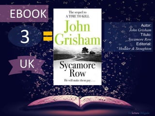 EBOOK 
3 
Autor: 
John Grisham 
Título: 
Sycamore Row 
Editorial: 
Hodder & Stoughton 
De lectura Obligada 
UK 
 