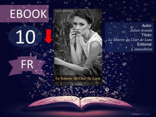 EBOOK 
10 
Autor: 
Julien Aranda 
Título: 
Le Sourire du Clair de Lune 
Editorial: 
L’autoedition 
De lectura Obligada 
FR 
 